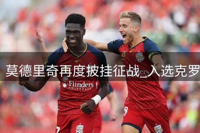 莫德里奇再度披挂征战 入选克罗地亚欧洲国家联赛名单